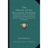 The Origin Of All Religious Worship: Translated From The French Of Dupuis; Containing Also A Description Of The Zodiac Of Denderah