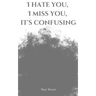 I hate you, I miss you, it's confusing