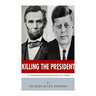 Killing The President: The Assassinations of Abraham Lincoln and John F. Kennedy
