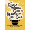 The Kitchen Witch's Guide to Healing and Self-Care: Grounding and Nourishing Spells, Rituals, and Remedies