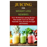 Juicing for Weight Loss Newbies: Over 50 Delicious Juicing Recipes That Enable You Loss Weight Naturally Fast, Increase Strength and Stamina