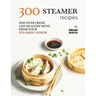 300 Steamer Recipes: Discover Fresh and Healthy Menu from Your Steamer Cooker