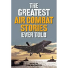 The Greatest Air Combat Stories Ever Told