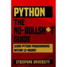 Python The No-Bullsh*t Guide: Learn Python Programming Within 12 Hours!