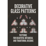 Decorative Glass Patterns: Patterns For Beautiful Botanical And Traditional Designs: Decorative Stained Glass