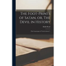 The Foot-prints of Satan, or, The Devil in History [microform]: (The Counterpart of "God in History".)