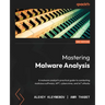 Mastering Malware Analysis - Second Edition: A malware analyst's practical guide to combating malicious software, APT, cybercrime, and IoT attacks