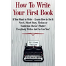 How To Write Your First Book: "If You Want to Write - Learn How to Do It. Novel, Short Story, Fiction or Nonfiction Doesn't Matter. Everybody Writes