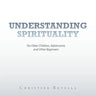 Understanding Spirituality: For Older Children, Adolescents and Other Beginners