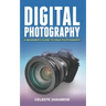 Digital Photography: A Beginner's Guide to DSLR Photography: Basic DSLR Camera Guide for Beginners, Learning How To Use Your First DSLR Camera
