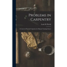 Problems in Carpentry: a Course in Practical Carpentry for Manual Training Classes