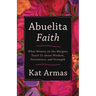 Abuelita Faith: What Women on the Margins Teach Us about Wisdom, Persistence, and Strength