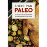 Sheet Pan Paleo: 200 One-Tray Recipes for Quick Prepping, Easy Roasting and Hassle-Free Clean Up