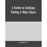 A treatise on landscape painting in water colours