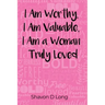 I Am Worthy, I Am Valuable, I Am a Woman Truly Loved