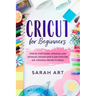 Cricut for Beginners: A Cricut Maker Guide for Beginners with Understandable Guidelines to Install and Master the Machine, New Original Proj