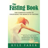 The Fasting Book - The Complete Guide to Unlocking the Miracle of Fasting: Healing the Body, Sharpening the Mind, Energizing the Spirit