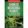 Chinese Medicinal Plants: How To Grow Them, How To Use Them: Growing and Using Herbs And Plants For Natural Remedies And Healing