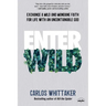 Enter Wild: Exchange a Mild and Mundane Faith for Life with an Uncontainable God