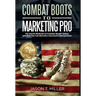 Combat Boots to Marketing Pro: The Secret Methods to Creating Wealth Online, and How You Can Become a Successful Entrepreneur