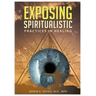 Exposing Spiritualistic Practices in Healing (New Edition)