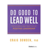 Do Good to Lead Well: The Science and Practice of Positive Leadership