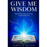Give Me Wisdom: Practical Principles for Living a God-Guided Life