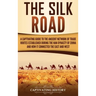 The Silk Road: A Captivating Guide to the Ancient Network of Trade Routes Established during the Han Dynasty of China and How It Connected the East an
