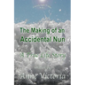 The Making of an Accidental Nun: A True Life Story