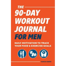 The 90-Day Workout Journal for Men: Daily Motivation to Track Your Food & Exercise Goals