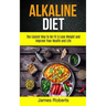 Alkaline Diet: The Easiest Way to Be Fit and Lose Weight and Improve Your Health and Life