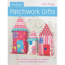 Pretty Patchwork Gifts: Over 25 Simple Sewing Projects Combining Patchwork, Applique and Embroidery