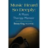 Music Heard So Deeply: A Music Therapy Memoir