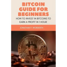 Bitcoin Guide For Beginners: How To Invest In Bitcoins To Earn a Profit In 1 Hour