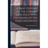 A Brief History of the German Language With Five Books of the Nibelungenlied