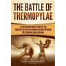 The Battle of Thermopylae: A Captivating Guide to One of the Greatest Battles in Ancient History Between the Spartans and Persians