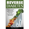 Reverse Diabetes: A Guide To Treating And Reversing Diabetes With Diet And A Proven Cure Plan To Lower Your Blood Sugar