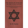 The Book of Jubilees - Or, The Little Genesis - Translated From the Editor's Ethiopic Text and Edited, with Introduction, Notes and Indices