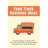 Food Truck Business Ideas: Creative Ways To Start And Run Your Business, High Demand Recipes For A Sale Outbreak: Street Food Recipes
