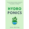 Hydroponics: The Ultimate Guide to Grow your own Hydroponic Garden at Home: Fruit, Vegetable, Herbs.
