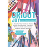 Cricut Joy For Beginners: A Step-by-Step Guide to Master Cricut Joy MAchine. Tips and Tricks to Craft 0ut Creative Projects Within Minutes (with