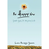 Be Happy Now: Simple Steps for Enjoying Life