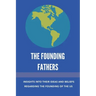 The Founding Fathers: Insights Into Their Ideas And Beliefs Regarding The Founding Of The Us: The Founders Of America