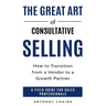 The Great Art of Consultative Selling: How to Transition from a Vendor to a Growth partner: A field Guide for Sales Professionals