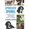 Sprocker Spaniel: Comprehensive Care from Puppy to Senior; Care, Health, Training, Behaviour, Understanding, Grooming, Costs and much mo