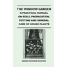 The Window Garden - A Practical Manual On Soils, Propagation, Potting And General Care Of House Plants