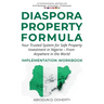 DIASPORA PROPERTY FORMULA(TM) IMPLEMENTATION WORKBOOK Your Trusted System for Safe Property Investment in Nigeria - From Anywhere in the World