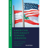 American Diplomacy Toward Lebanon: Lessons in Foreign Policy and the Middle East
