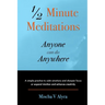 1/2 Minute Meditations Anyone can do Anywhere: A simple program to calm emotions and sharpen focus or expand compassion and enhance creativity