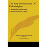 The City Government Of Philadelphia: A Study In Municipal Administration (1893)